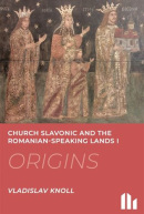 Church Slavonic and the Romanian Speaking Lands I-III.: Origins, Blossom, Decline (Vladislav Knoll)