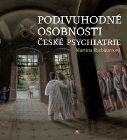 Podivuhodné osobnosti české psychiatrie (Martina Riebauerová)