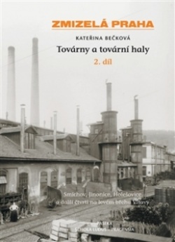 Zmizelá Praha Továrny a tovární haly 2. díl (Kateřina Bečková)