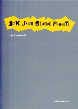 Jak jsem sbíral pověsti a jiné pověsti (Adam Votruba)