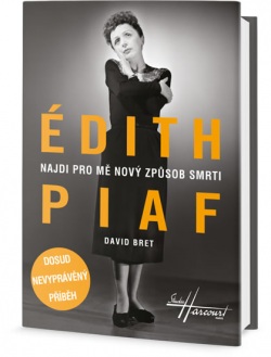 Édith Piaf - Najdi pro mě nový způsob smrti - Dosud nevyprávěný příběh (Bret David)