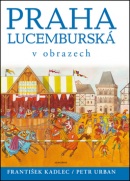 Praha lucemburská v obrazech (František Kadlec, Petr Urban)