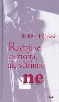 Raduji se ze života, ale většinou ne (Jindřiška Ptáčková)