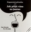 Degustační příručka aneb jak přijít vínu na jméno (Ivo Dvořák, Jan Stávek)