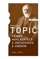 František Topič Příběh nakladatele a obchodníka s uměním (Pavel Fabini)