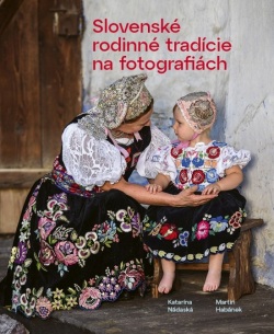 Slovenské rodinné tradície na fotografiách (Martin Habánek, Katarína Nádaská)