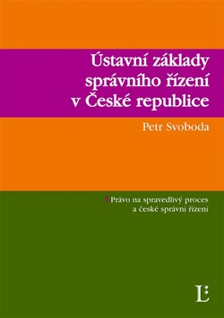 Ústavní základy správního řízení v ČR (Petr Svoboda)