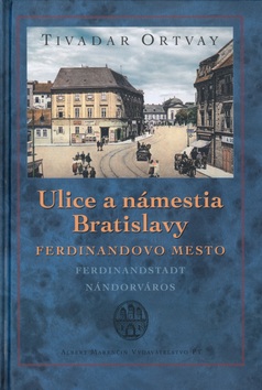 Ulice a námestia Bratislavy Ferdinandovo mesto (Tivadar Ortvay)
