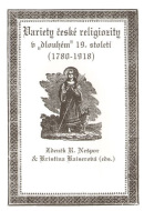 Variety české religiozity v "dlouhém" 19. století (1780-1918) (Kristina Kaiserová, Zdeněk Nešpor)